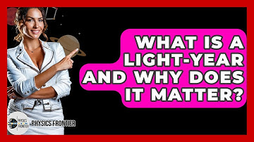 What Is A Light-year And Why Does It Matter? - Physics Frontier