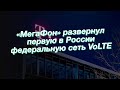 «МегаФон» развернул первую в России федеральную сеть VoLTE