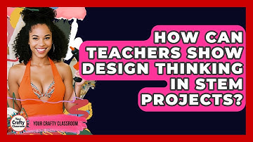 How Can Teachers Show Design Thinking In STEM Projects? - Your Crafty Classroom