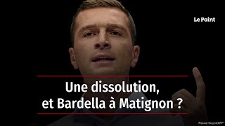 Une dissolution, et Bardella à Matignon ?