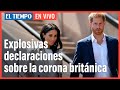 Explosivas declaraciones de Meghan y Harry sobre la corona británica