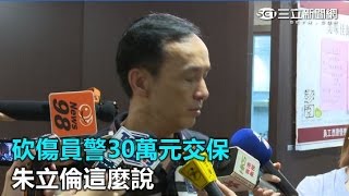 砍傷員警30萬元交保 朱立倫這麼說｜三立新聞網SETN.com