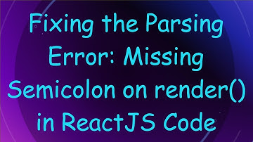 Fixing the Parsing Error: Missing Semicolon on render() in ReactJS Code