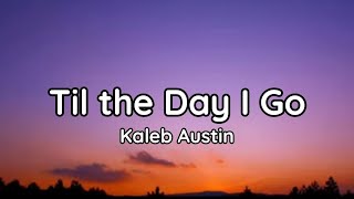 Kaleb Austin - Til the Day I Go (lyrics)