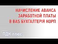 Начисление аванса заработной платы в "BAS Бухгалтерія КОРП"