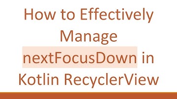 How to Effectively Manage nextFocusDown in Kotlin RecyclerView