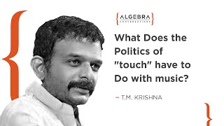 What does the politics of 'touch' have to do with music?  T.M. Krishna