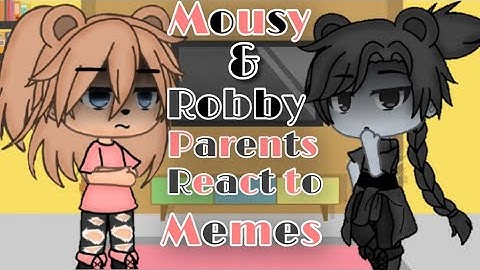 Mousy & Robby parents react to memes||Final||Read desc||Original||By •BUNBUN•