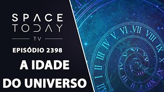 A IDADE DO UNIVERSO - SPACE TODAY TV EP2398