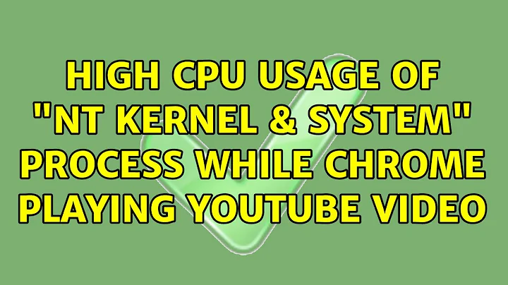 High CPU usage of "NT Kernel & System" process while Chrome playing YouTube video
