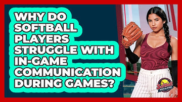 Why Do Softball Players Struggle With In-game Communication During Games?