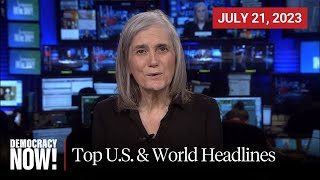 Top U.S. \& World Headlines — July 21, 2023