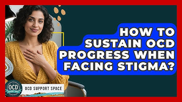 How To Sustain OCD Progress When Facing Stigma? - OCD Support Space