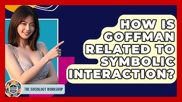 How Is Goffman Related To Symbolic Interaction? - The Sociology Workshop