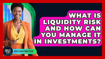 What Is Liquidity Risk And How Can You Manage It In Investments? - Adults Investment Plan