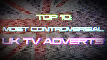 TOP 10: MOST CONTROVERSIAL UK TV ADVERTS