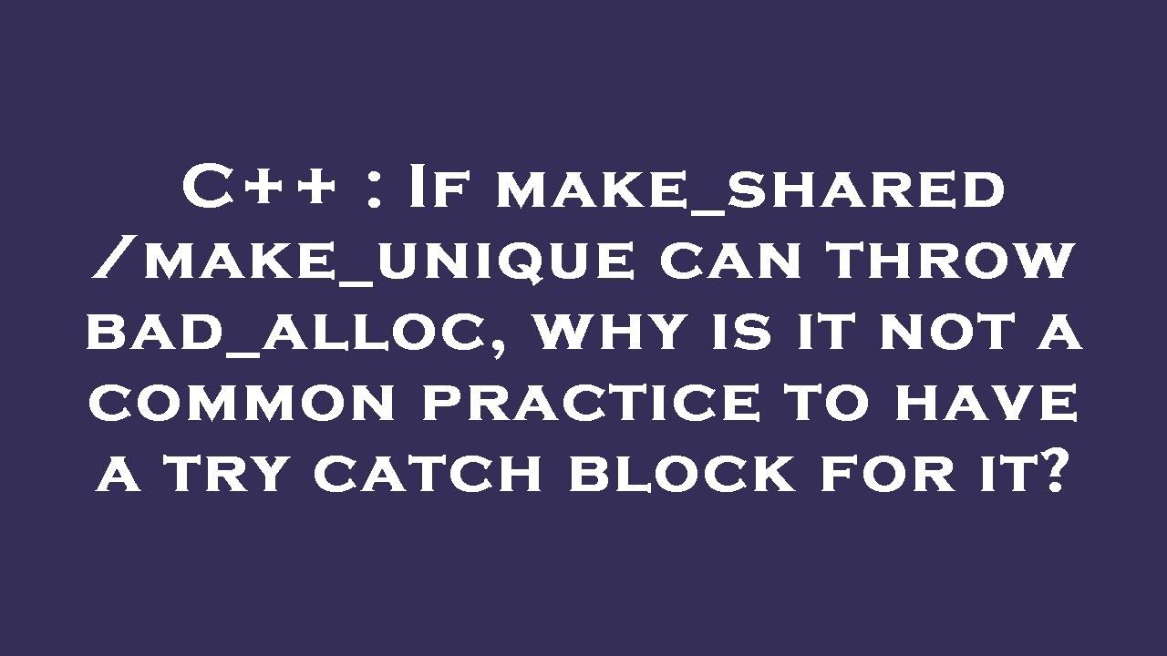 C++ : If make_shared/make_unique can throw bad_alloc, why is it not a ...
