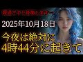 10月18日今夜だけは必ず4時44分に目を覚まして下さい。後悔しない為に今すぐ受信して下さい