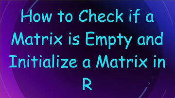 How to Check if a Matrix is Empty and Initialize a Matrix in R