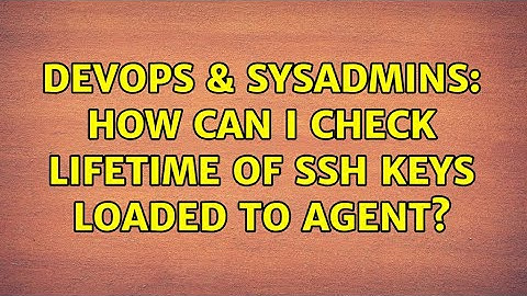 DevOps & SysAdmins: How can I check lifetime of SSH keys loaded to agent? (2 Solutions!!)