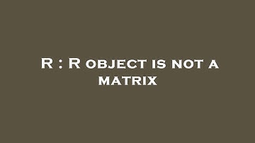 R : R object is not a matrix