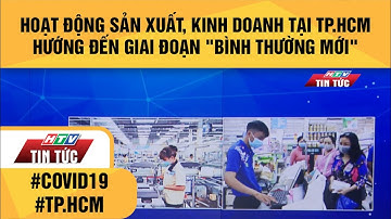 HOẠT ĐỘNG SẢN XUẤT, KINH DOANH TẠI TP.HCM HƯỚNG ĐẾN GIAI ĐOẠN "BÌNH THƯỜNG MỚI" | HTV TIN TỨC