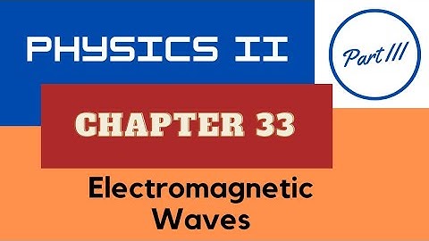Physics II - Chap. 33 Electromagnetic Waves - Part III - Spring 2023