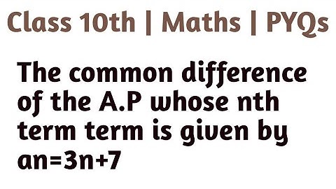 The common difference of the A.P whose nth term term is given by an=3n+7