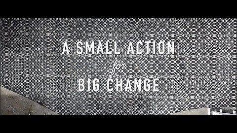 A SMALL ACTION for BIG CHANGE