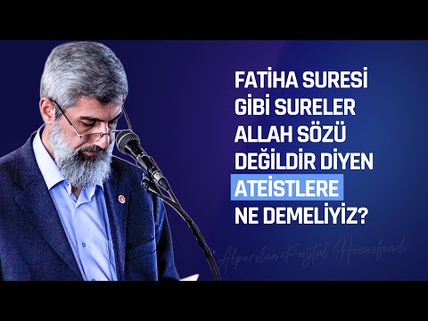 Fatiha Suresi gibi sureler Allah sözü değildir, diyen ateistlere bunu nasıl izah edebiliriz?