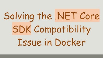 Solving the .NET Core SDK Compatibility Issue in Docker