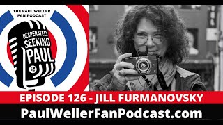 Famous EP126 - Jill Furmanovsky - Music Photographer - Rock Archive - The Paul Weller Fan Podcast Wealth