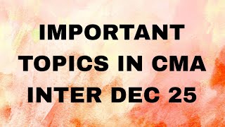 Important topics to crack CMA INTER DEC 2025 EXAMS
