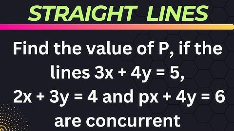 Find the value of P if the lines 3x+4y=5, 2x+3y=4, px+4y=6  are concurrent @EAG