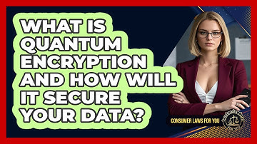 What Is Quantum Encryption And How Will It Secure Your Data? - Consumer Laws For You