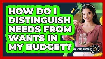 How Do I Distinguish Needs From Wants In My Budget?