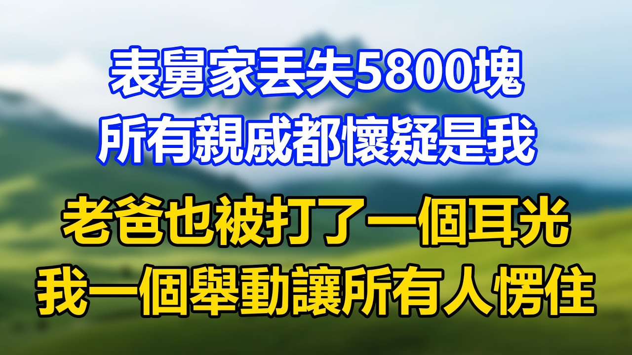 表舅家丟失5800塊，所有親戚都懷疑是我，老爸也被打了一個耳光，我一個舉動讓所有人愣住