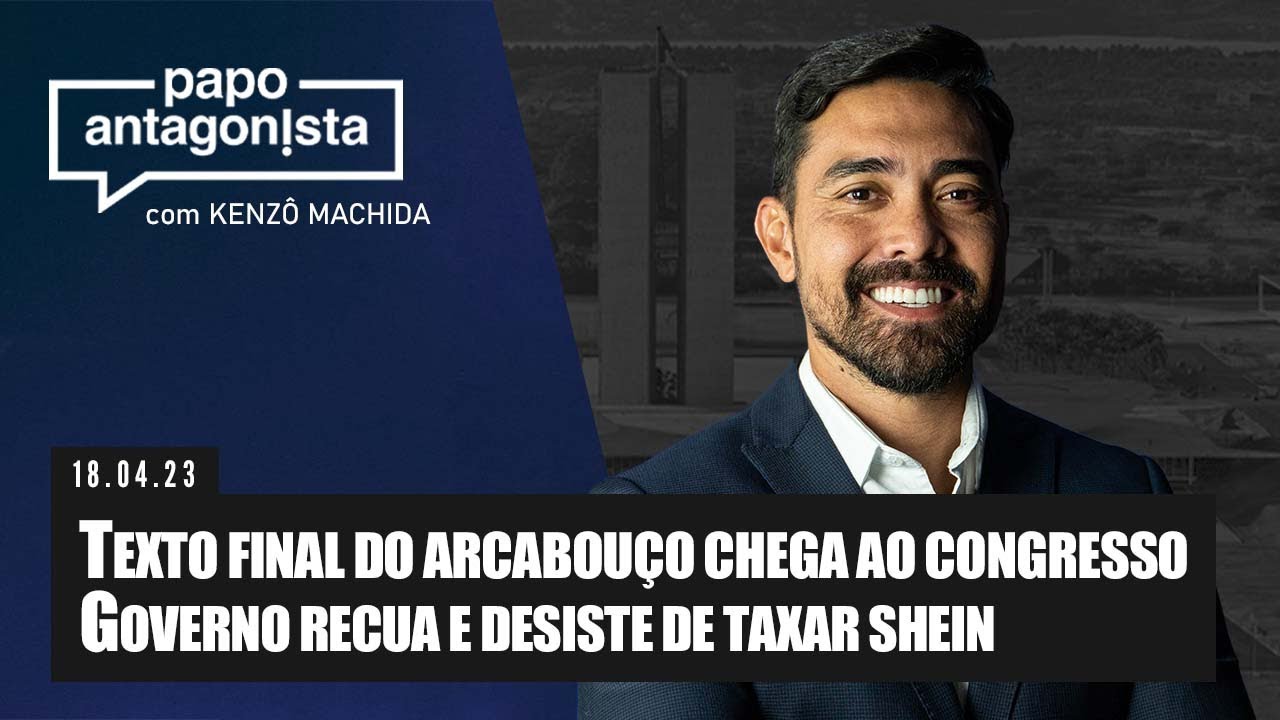 Papo Antagonista: Texto final do arcabouço vai ao Congresso / Governo recua e desiste de taxar Shein