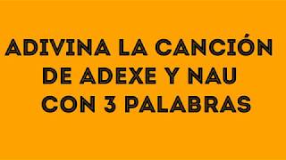 Adivina la canción de adexe y nau con solo 3 palabras de su letra