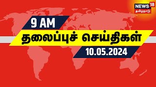 காலை 9 மணி தலைப்புச் செய்திகள் - 10 May 2024 | Today Headlines | News18 Tamil Nadu