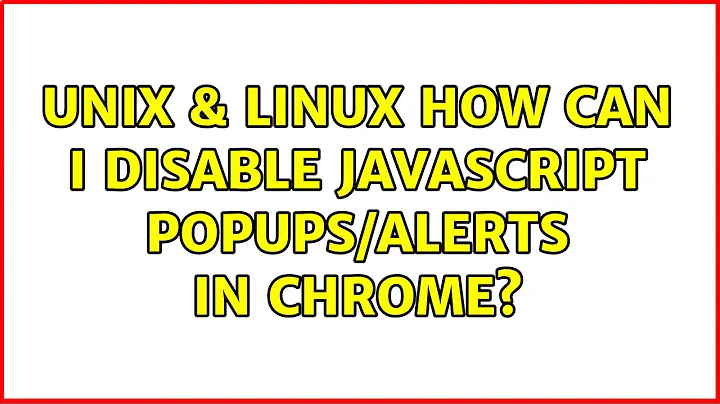 Unix & Linux: How can I disable javascript popups/alerts in Chrome? (4 Solutions!!)