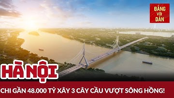 Hà Nội sẽ xây 3 cầu vượt sông Hồng, trị giá gần 48.000 tỷ đồng | Đảng với Dân