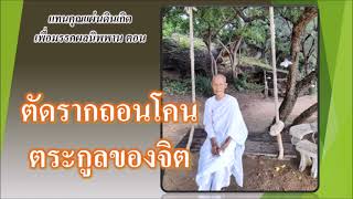 ธรรมทดแทนคุณแผ่นดินเกิดเพื่อมรรคผลนิพพาน ตอน ตัดรากถอนโคนตระกูลของจิต