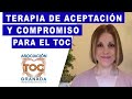 TOC: La terapia de aceptación y compromiso para el Trastorno Obsesivo Compulsivo. TOC Granada Asoc.