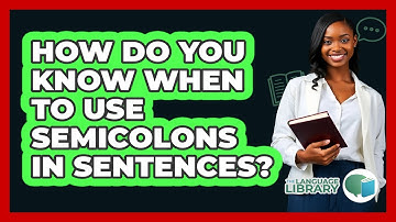 How Do You Know When To Use Semicolons In Sentences? - The Language Library
