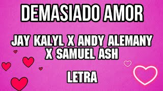 Video thumbnail of "Demasiado Amor - Jay Kalyl X Andy Alemany X Samuel Ash (Letra)"