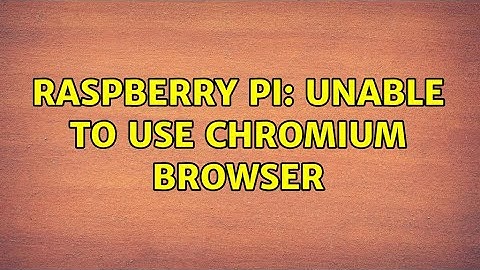 Raspberry Pi: Unable to use Chromium browser