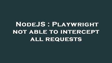 NodeJS : Playwright not able to intercept all requests