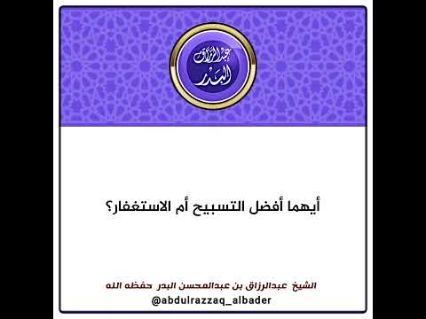 أيهما أفضل التسبيح أم الاستغفار الشيخ عبدالرزاق البدر
