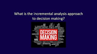 Module 8, Video 1, What is the incremental analysis approach to decision making?